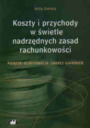 Koszty i przychody w swietle nadrzędnych zasad rachunkowości - Jerzy Gierusz