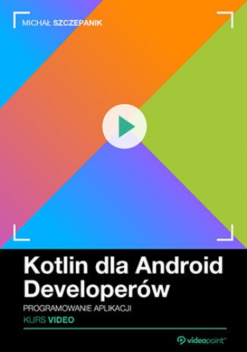 Kotlin dla Android Developerów. Kurs video. Programowanie aplikacji - Szczepanik Michał
