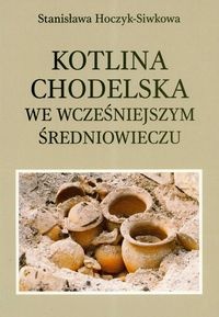 Kotlina Chodelska we wcześniejszym średniowieczu. Studium archeologiczno-osadnicze - Stanisława Hoczyk-Siwkowa