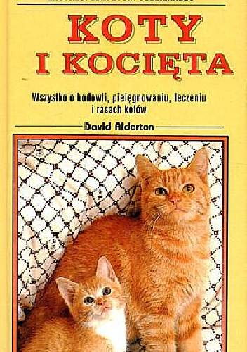 Koty i kocięta: Wszystko o hodowli, pielęgnowaniu, leczeniu i rasach kotów - David Alderton