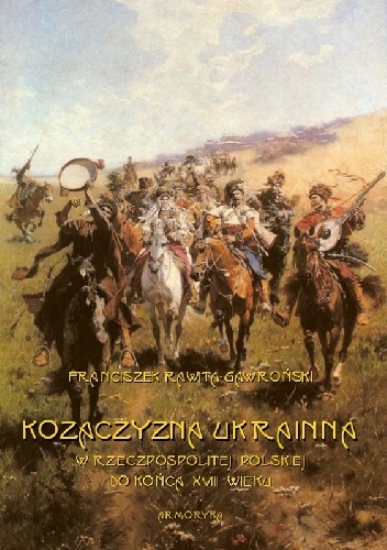 Kozaczyzna ukrainna w Rzeczpospolitej Polskiej do końca XVIII wieku. Zarys polityczno-historyczny - Franciszek Rawita Gawroński