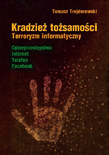 Kradzież tożsamości. Terroryzm informatyczny: cyberprzestępstwa, Internet, telefon, Facebook - Tomasz Trejderowski