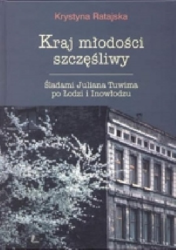 Kraj młodości szczęśliwy. Śladami Juliana Tuwima po Łodzi i Inowłodzu - Krystyna Ratajska