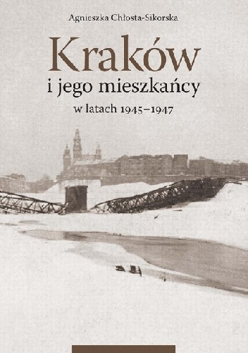 Kraków i jego mieszkańcy w latach 1945-1947 - Agnieszka Chłosta-Sikorska