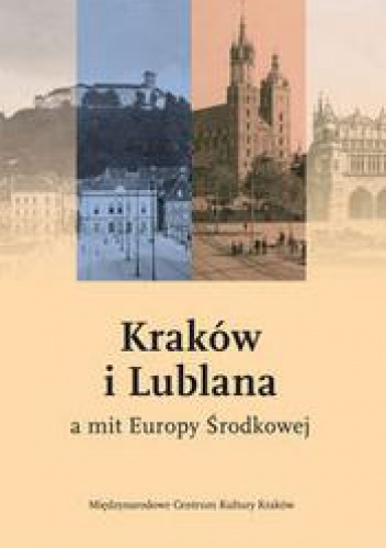 Kraków i Lublana a mit Europy środkowej - praca zbiorowa