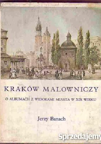 Kraków malowniczy : o albumach z widokami miasta w XIX wieku - Jerzy Banach