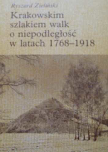 Krakowskim szlakiem walk o niepodległość w latach 1768-1918 - Ryszard Zieliński