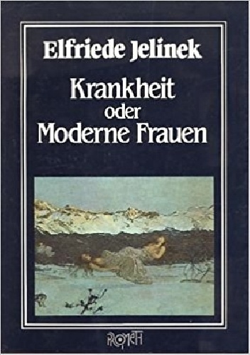 Krankheit oder Moderne Frauen - Elfriede Jelinek