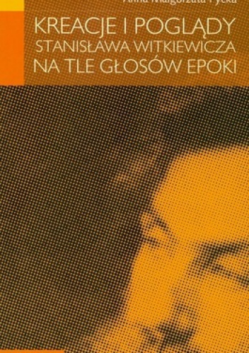 Kreacje i poglądy Stanisława Witkiewicza na tle głosów epoki - Anna Małgorzata Pycka