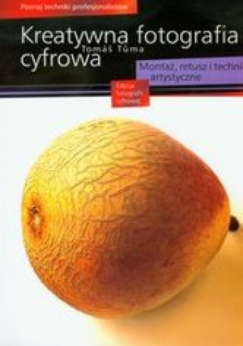 Kreatywna fotografia cyfrowa. Montaż, retusz i techniki artystyczne - Tuma Tomas