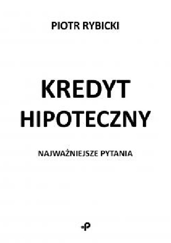 Kredyt hipoteczny. Najważniejsze pytania. - Piotr Rybicki