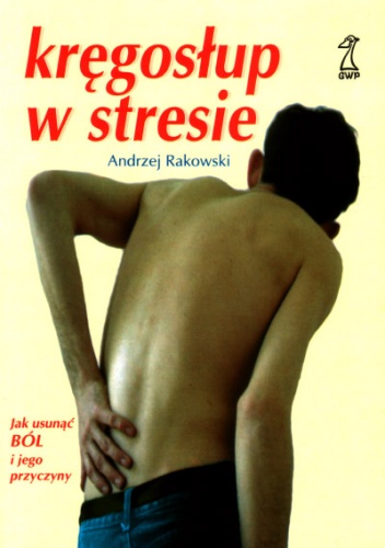 Kręgosłup w stresie. Jak usunąć ból i jego przyczyny - Andrzej Rakowski