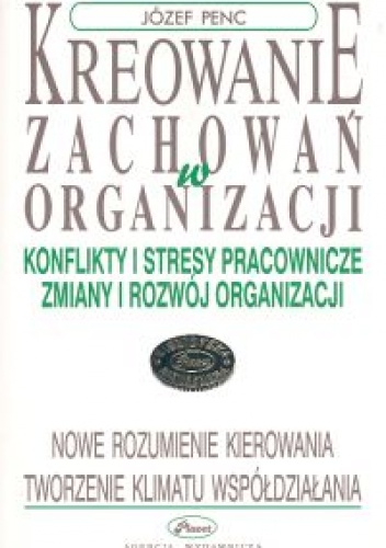 Kreowanie zachowań w organizacji - Józef Penc