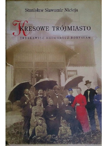 Kresowe Trójmiasto. Truskawiec - Drohobycz - Borysław - Stanisław Sławomir Nicieja