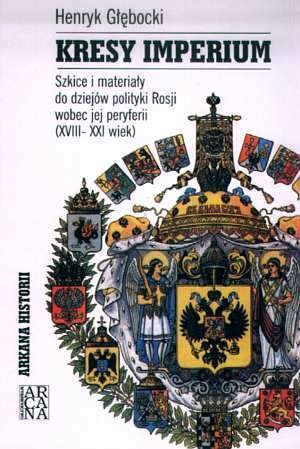 Kresy imperium. Szkice i materiały do dziejów polityki Rosji wobec jej peryferii (XVIII-XXI wiek) - Henryk Głębocki
