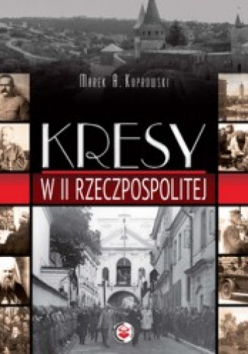 Kresy w II Rzeczpospolitej - Marek A. Koprowski