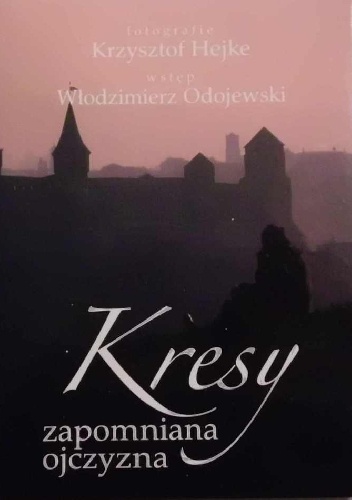 Kresy. Zapomniana ojczyzna - Krzysztof Hejke, Włodzimierz Odojewski