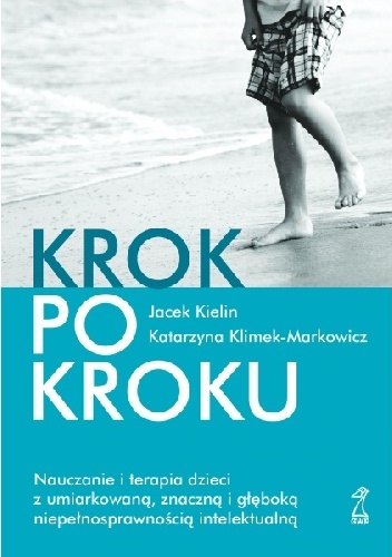 Krok po kroku. Nauczanie i terapia dzieci z umiarkowaną, znaczną i głęboką niepełnosprawnością intelektualną - Jacek Kielin, Katarzyna Klimek-Markowicz