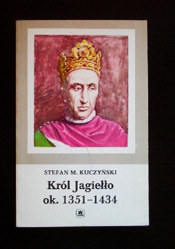 Król Jagiełło ok. 1351 - 1434 - Stefan Maria Kuczyński