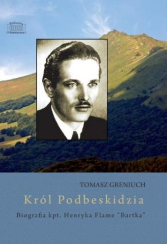 Król Podbeskidzia - biografia kpt. Henryka Flame "Bartka" - Tomasz Greniuch