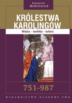 Królestwa Karolingów. Władza - konflikty - kultura. 751-987 - Rosamond McKitterick
