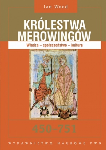 Królestwa Merowingów 450-751. Władza - społeczeństwo - kultura - Ian Wood