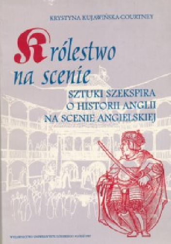 Królestwo na scenie. Sztuki Szekspira o historii Anglii na scenie angielskiej - Krystyna Kujawińska-Courtney