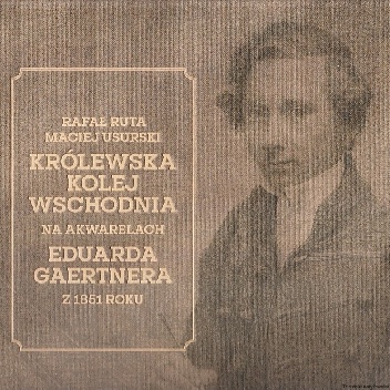 Królewska kolej wschodnia na akwarelach Eduarda Gaertnera z 1851 roku - Maciej Usurski, Rafał Ruta