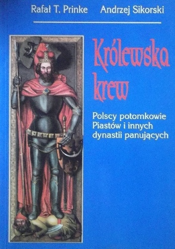 Królewska krew. Polscy potomkowie Piastów i innych dynastii panujących - Rafał T. Prinke, Andrzej Sikorski