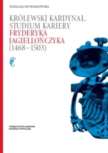 Królewski kardynał. Studium kariery Fryderyka Jagiellończyka (1468-1503) - Natalia Nowakowska