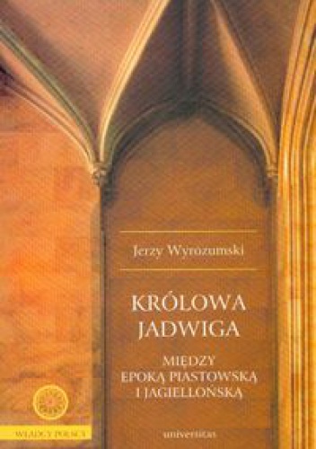 Królowa Jadwiga. Między epoką piastowską i jagiellońską - Jerzy Wyrozumski