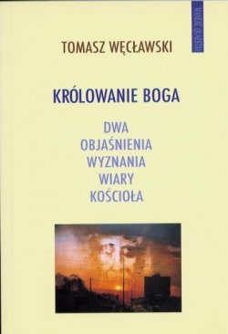 Królowanie Boga: Dwa objaśnienia wyznania wiary Kościoła - Tomasz Węcławski