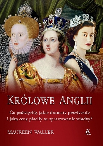 Królowe Anglii : Maria I, Elżbieta I, Maria II, Anna, Wiktoria, Elżbieta II - Maureen Waller