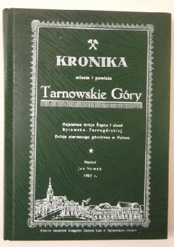 Kronika miasta i powiatu Tarnowskie Góry : najstarsze dzieje Śląska i Ziemi Bytomsko-Tarnogórskiej : dzieje pierwszego górnictwa w Polsce / napisał Jan Nowak - Jan Nowak