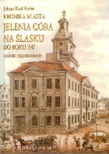 Kronika miasta Jelenia Góra na Śląsku do roku 1847 - Johann Karl Herbst