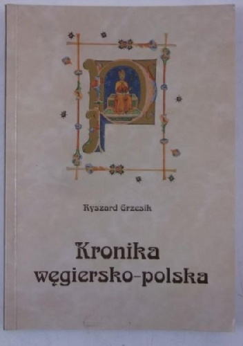 Kronika węgiersko-polska. Z dziejów polsko-węgierskich kontaktów kulturalnych w średniowieczu - Ryszard Grzesik