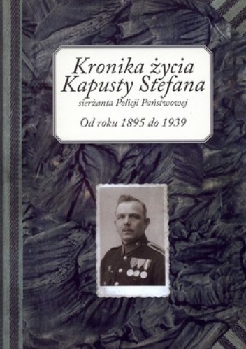Kronika życia Kapusty Stefana sierżanta Policji Państwowej. Od roku 1895 do 1939