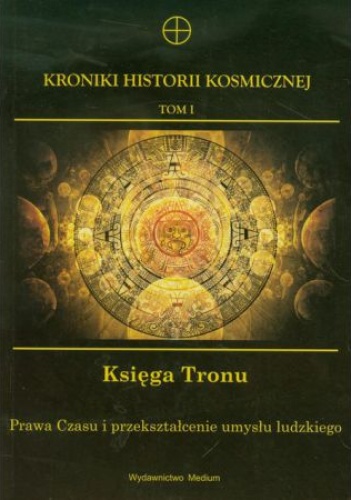 Kroniki Historii Kosmicznej. Księga Tronu. Prawa czasu i przekształcenie umysłu ludzkiego. Tom I - praca zbiorowa