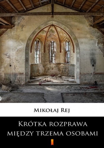Krótka rozprawa między trzema osobami, Panem, Wójtem a Plebanem. Którzy i swe, i innych ludzi przygody wyczytają, a takież i zbytki, i pożytki dzisiejszego świata - Mikołaj Rej