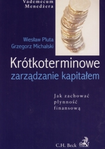 Krótkoterminowe zarządzanie kapitałem. Jak zachować płynność finansową - Wiesław Pluta, Grzegorz Michalski