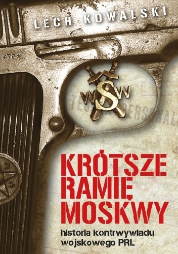 Krótsze ramię Moskwy. Historia kontrwywiadu wojskowego PRL - Lech Kowalski
