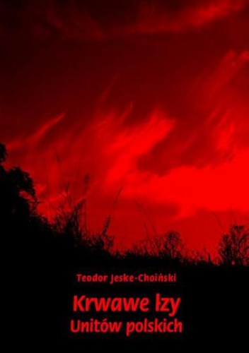 Krwawe łzy unitów polskich - Teodor Jeske-Choiński