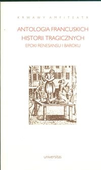 Krwawy amfiteatr. Antologia francuskich historii tragicznych epoki renesansu i baroku - Barbara Marczuk