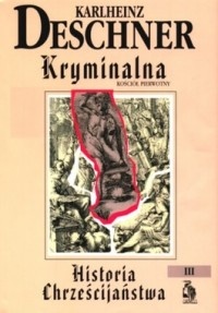 Kryminalna historia chrześcijaństwa. Tom III. Kościół pierwotny: fałszerstwa, ogłupianie, wyzysk, zniszczenie - Karlheinz Deschner
