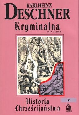 Kryminalna historia chrześcijaństwa. Tom V. IX i X stulecie: od Ludwika Pobożnego (814 r.) do śmierci Ottona III (1002 r.) - Karlheinz Deschner