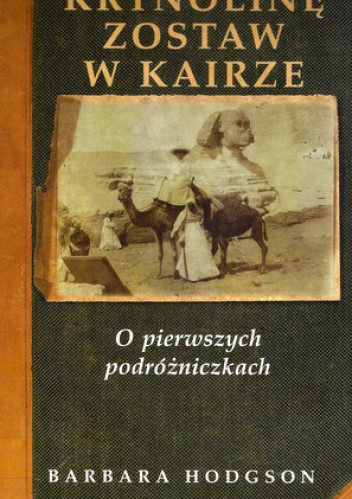 Krynolinę zostaw w Kairze: O pierwszych podróżniczkach - Barbara Hodgson