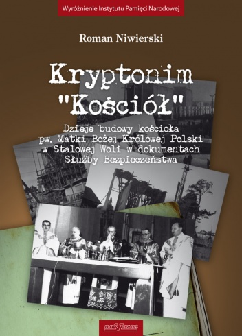 Kryptonim "Kościół" - Dzieje budowy kościoła pw. Matki Bożej Królowej Polski w Stalowej Woli w dokumentach Służby Bezpieczeństwa - Roman Niwierski
