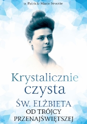 Krystalicznie czysta. Św. Elżbieta od Trójcy Przenajświętszej - o. Patrick-Marie Févotte