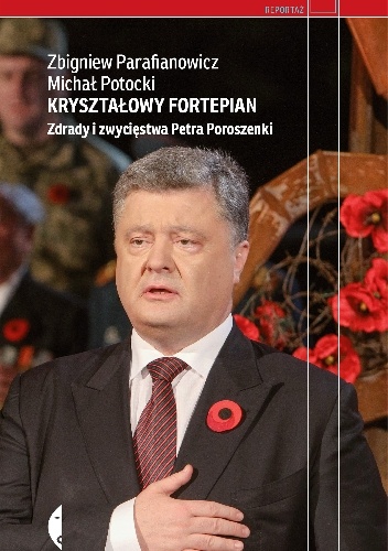 Kryształowy fortepian. Zdrady i zwycięstwa Petra Poroszenki - Zbigniew Parafianowicz, Michał Potocki