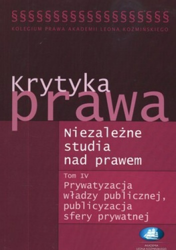 Krytyka prawa. Niezależne studia nad prawem. Tom 4. Prywatyzacja władzy publicznej, publicyzacja sfery prywatnej - praca zbiorowa